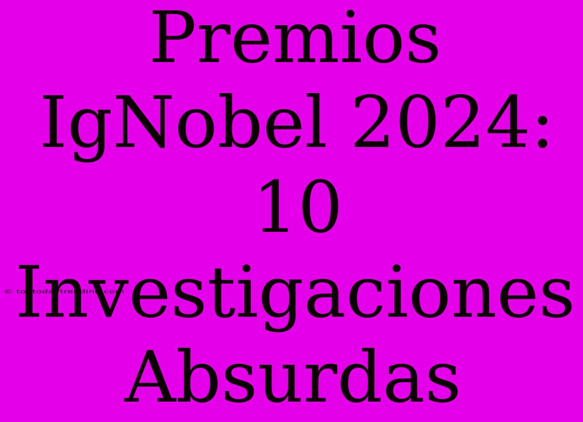 Premios IgNobel 2024: 10 Investigaciones Absurdas