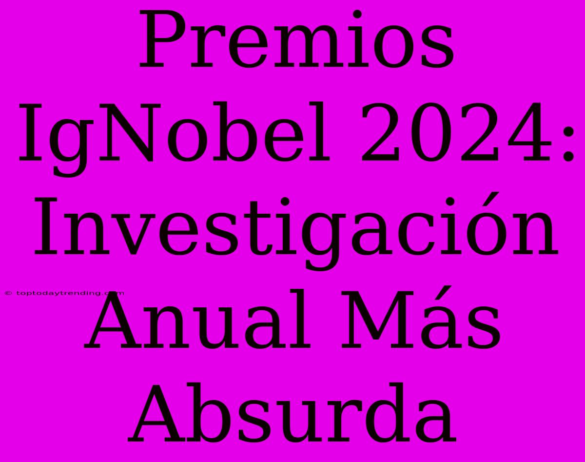 Premios IgNobel 2024: Investigación Anual Más Absurda