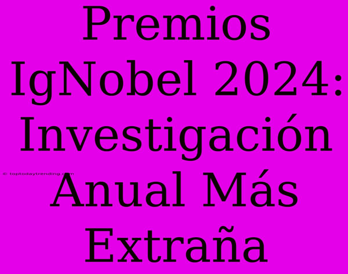 Premios IgNobel 2024: Investigación Anual Más Extraña