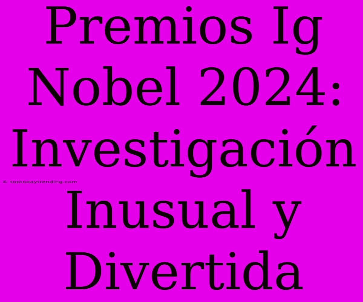 Premios Ig Nobel 2024: Investigación Inusual Y Divertida