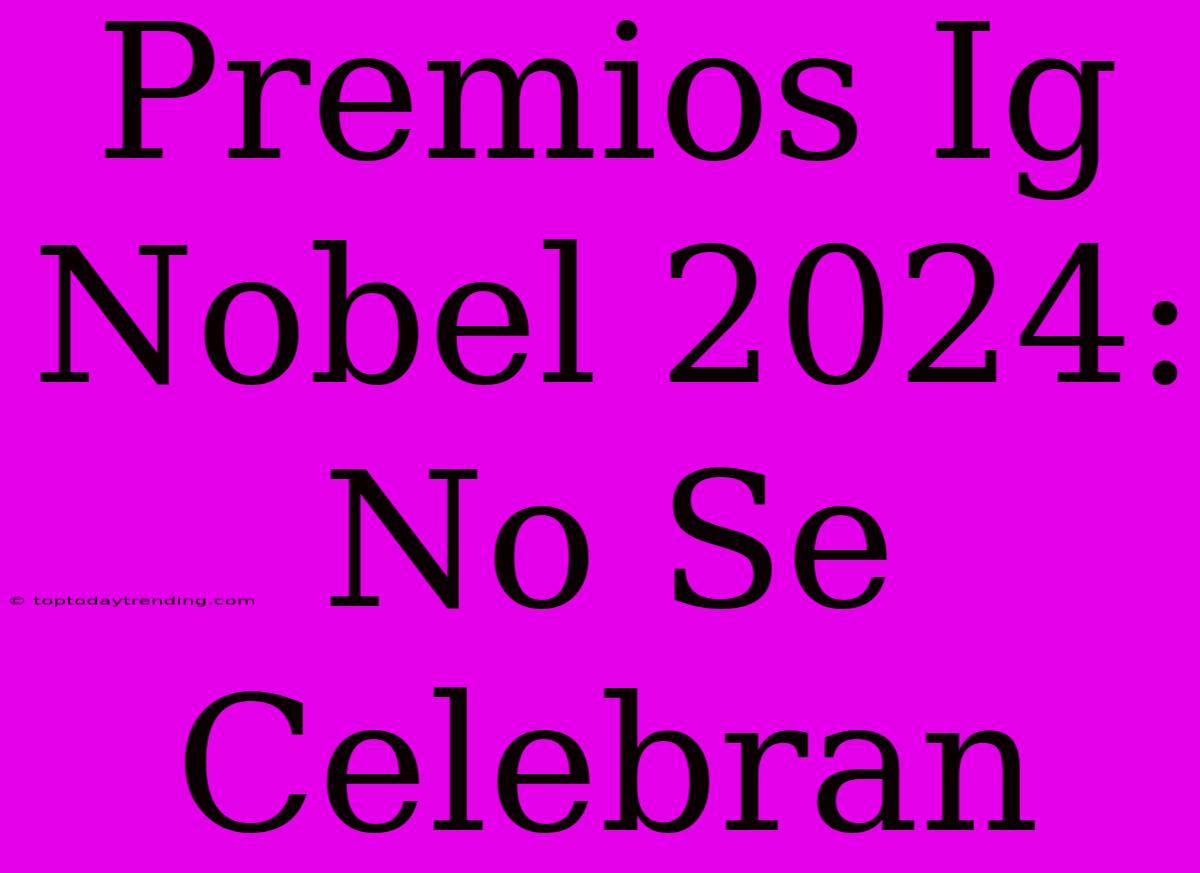 Premios Ig Nobel 2024: No Se Celebran