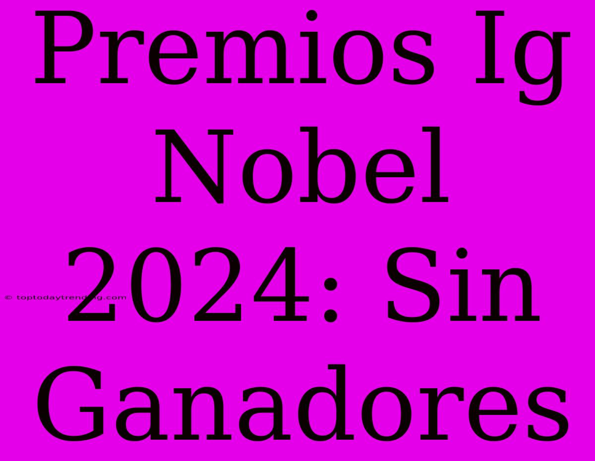 Premios Ig Nobel 2024: Sin Ganadores