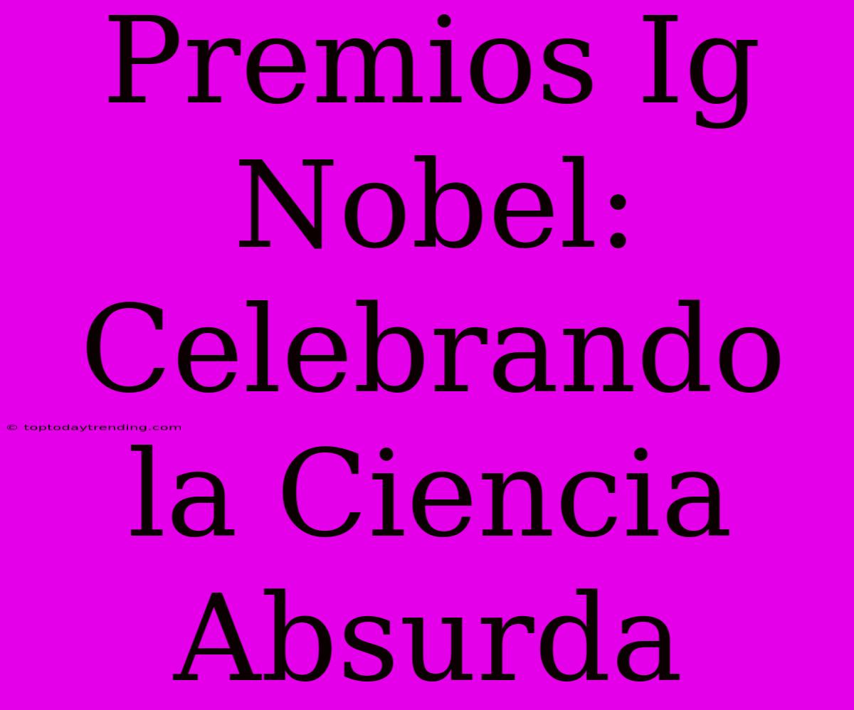 Premios Ig Nobel: Celebrando La Ciencia Absurda