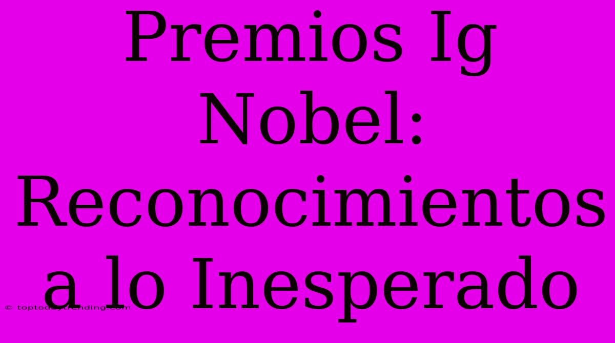 Premios Ig Nobel: Reconocimientos A Lo Inesperado