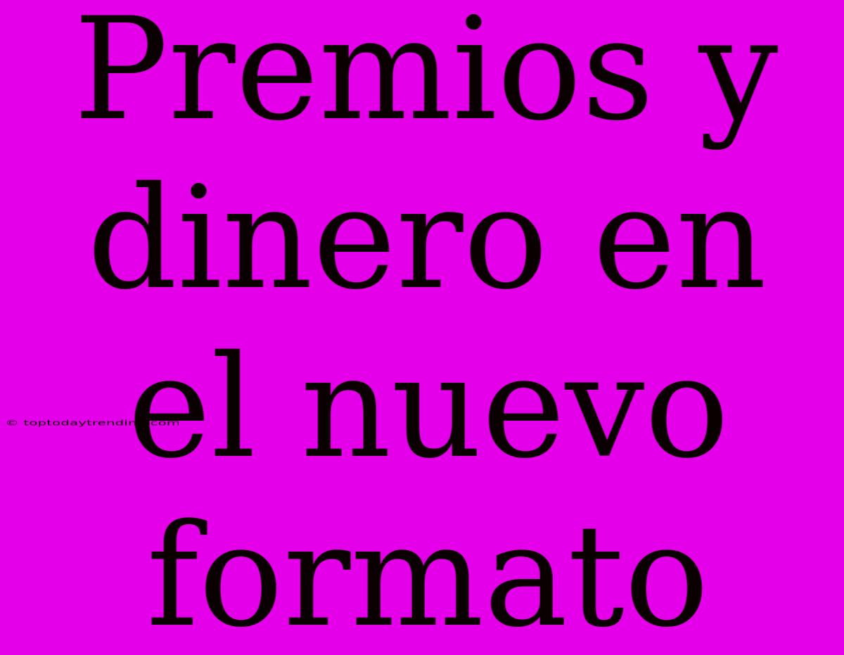 Premios Y Dinero En El Nuevo Formato