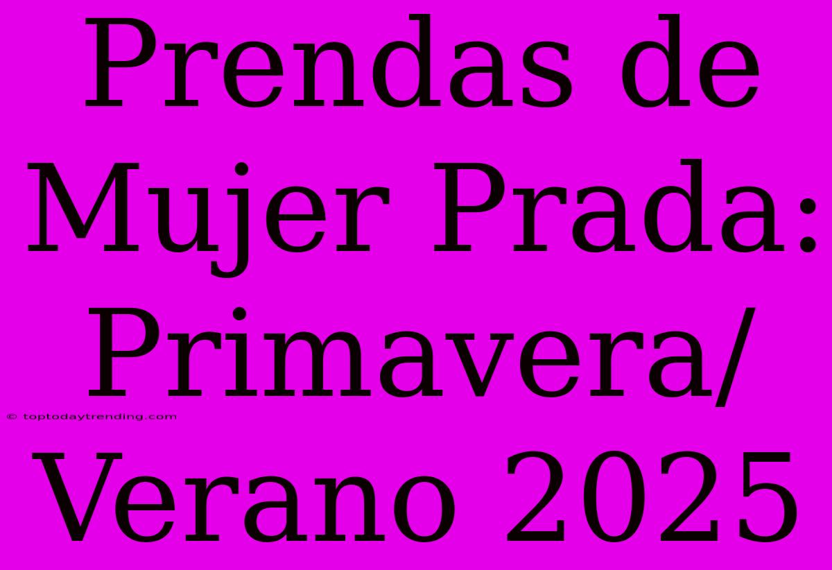 Prendas De Mujer Prada: Primavera/Verano 2025