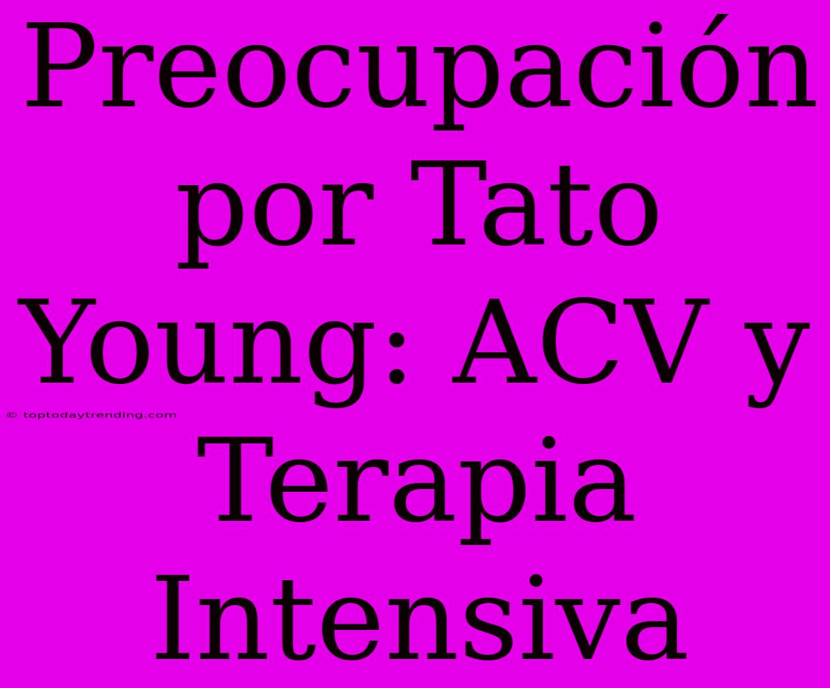 Preocupación Por Tato Young: ACV Y Terapia Intensiva