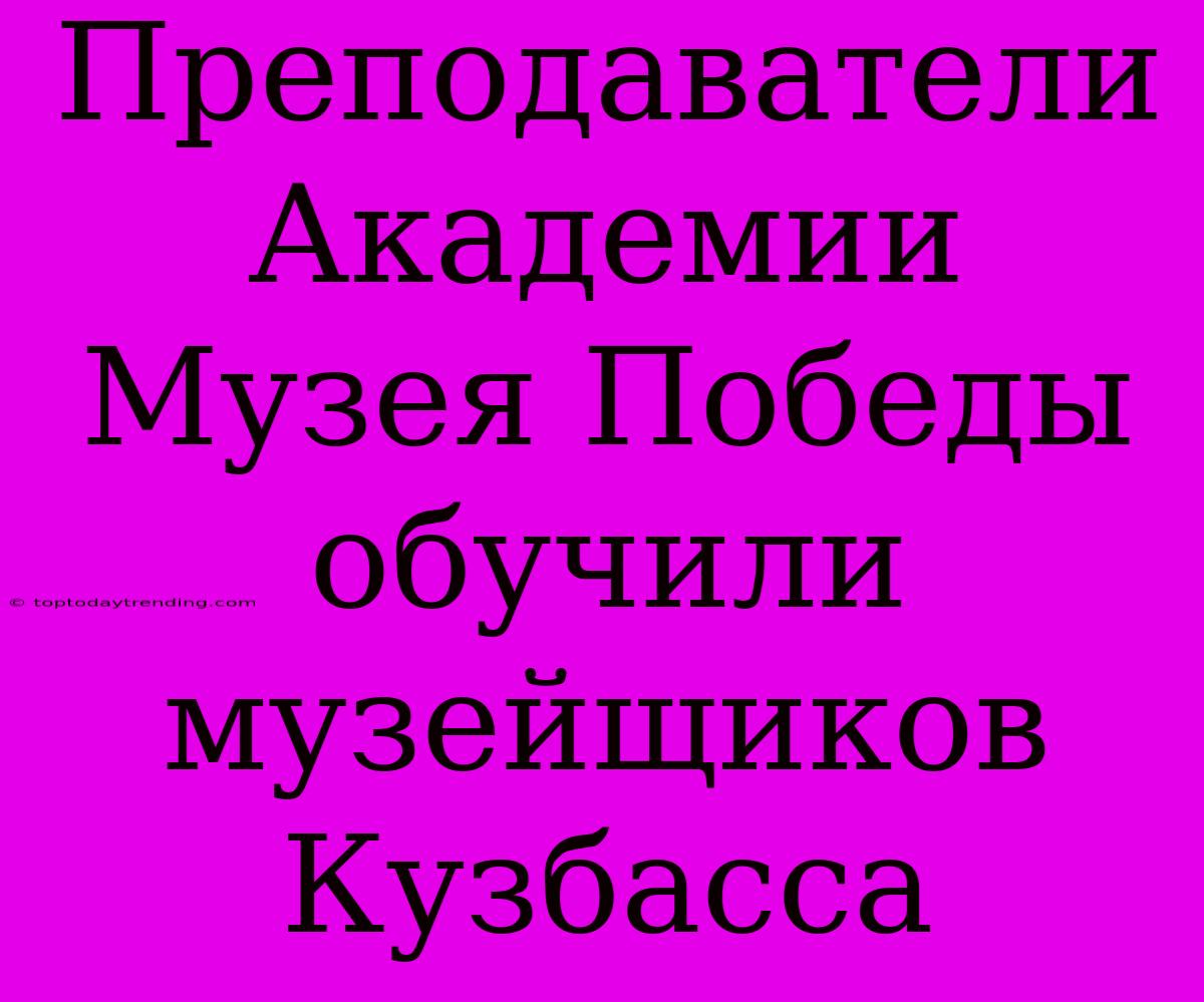 Преподаватели Академии Музея Победы Обучили Музейщиков Кузбасса