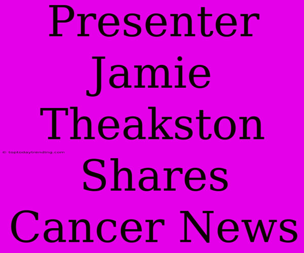 Presenter Jamie Theakston Shares Cancer News