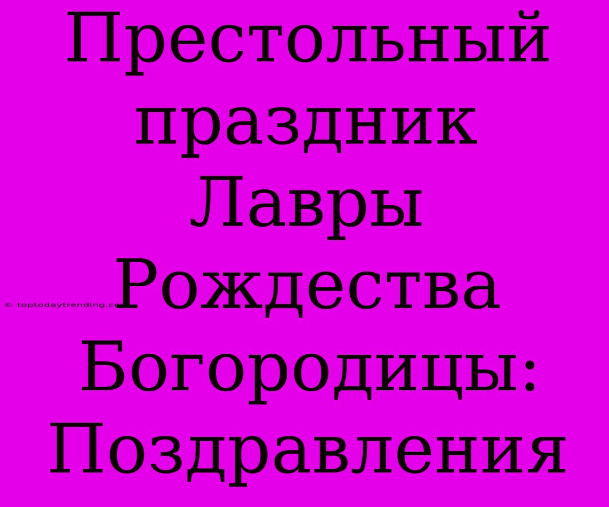 Престольный Праздник Лавры Рождества Богородицы: Поздравления