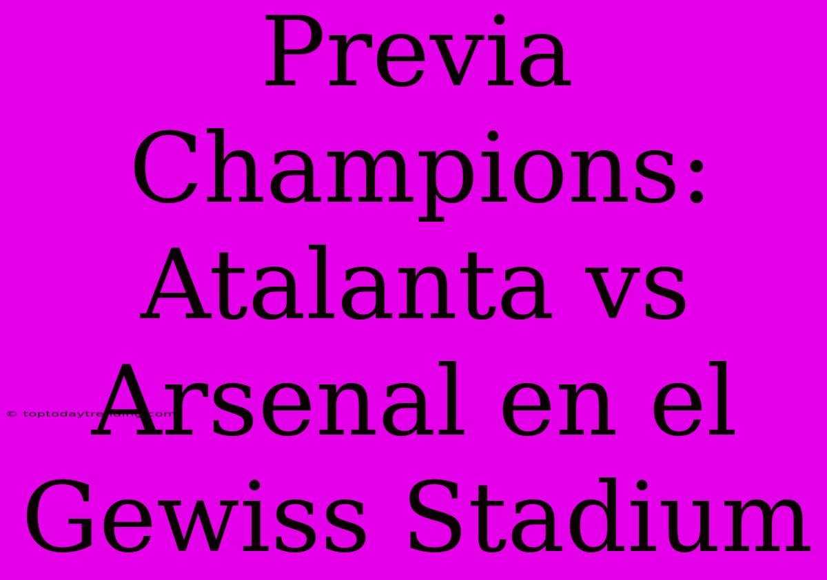 Previa Champions: Atalanta Vs Arsenal En El Gewiss Stadium