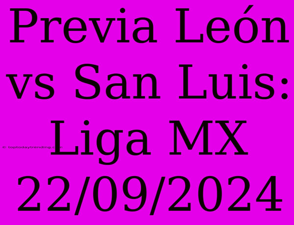 Previa León Vs San Luis: Liga MX 22/09/2024