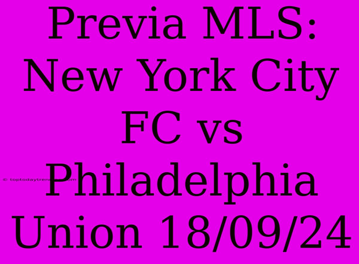 Previa MLS: New York City FC Vs Philadelphia Union 18/09/24