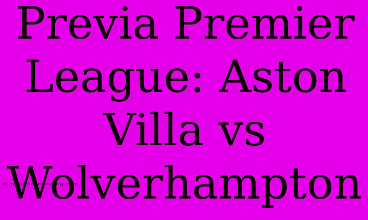 Previa Premier League: Aston Villa Vs Wolverhampton