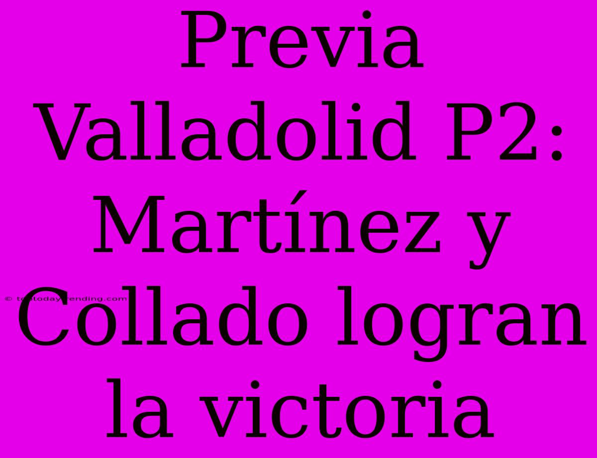 Previa Valladolid P2: Martínez Y Collado Logran La Victoria