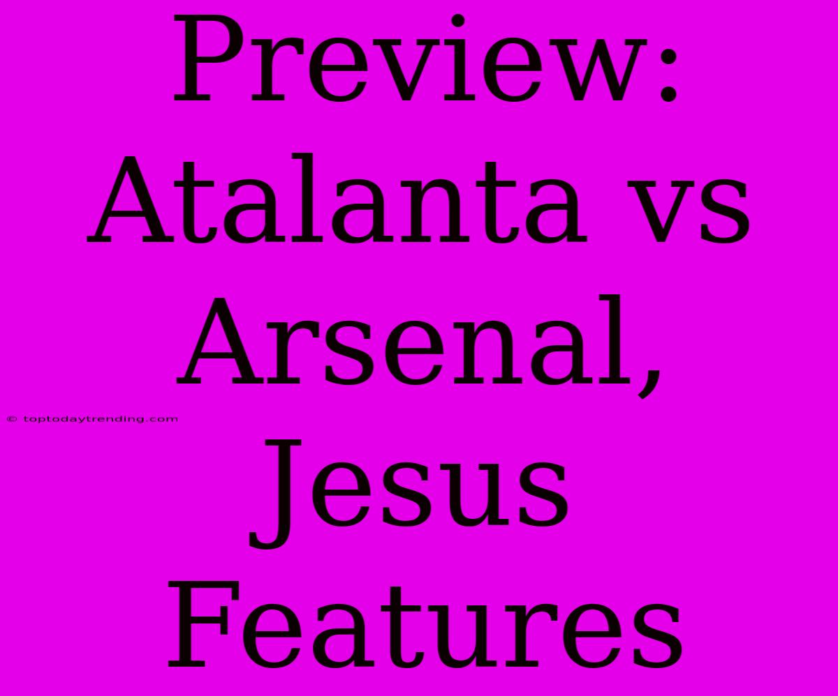 Preview: Atalanta Vs Arsenal, Jesus Features