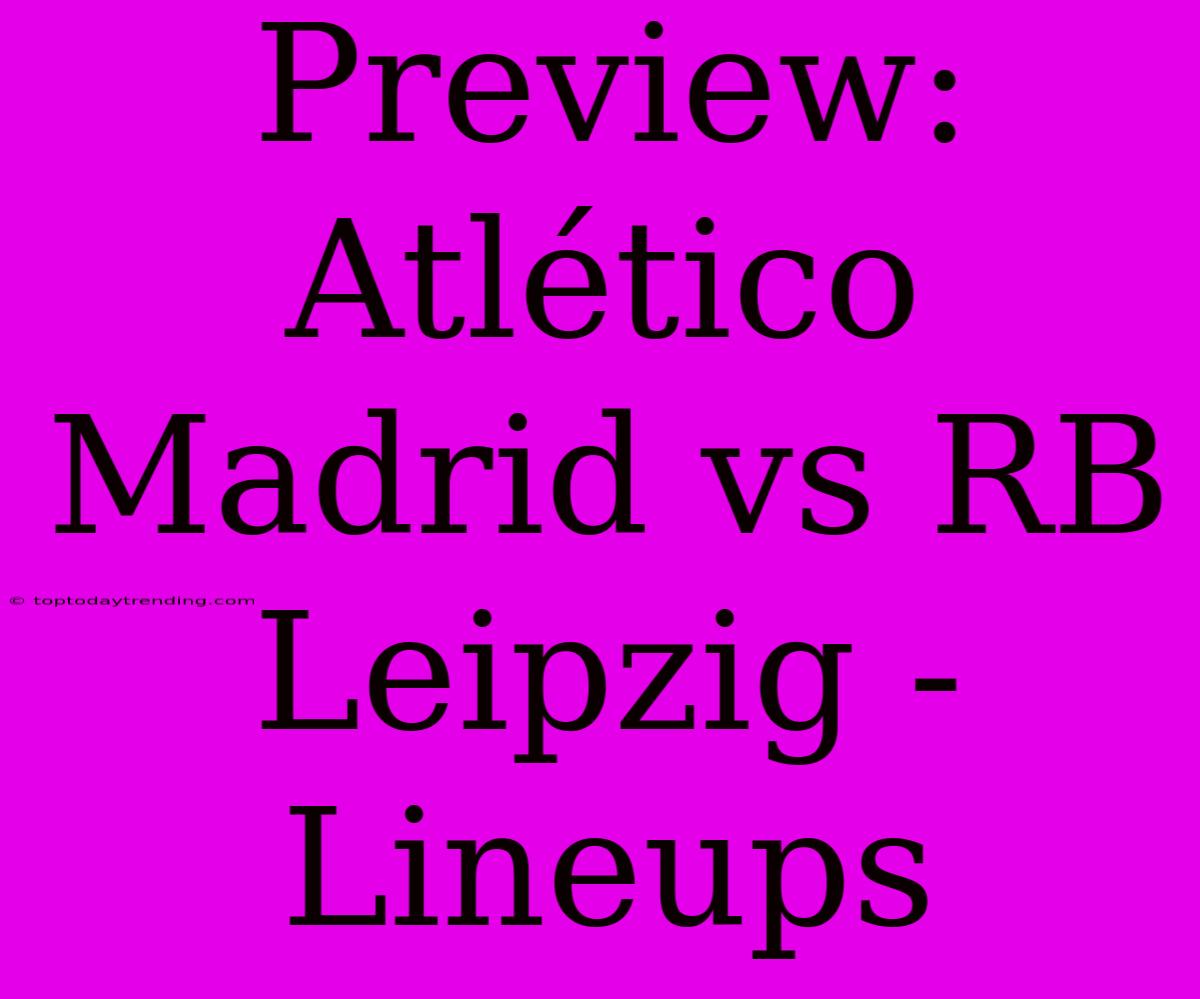 Preview: Atlético Madrid Vs RB Leipzig - Lineups