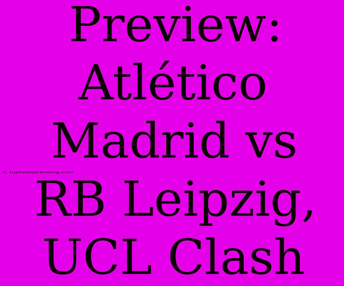 Preview: Atlético Madrid Vs RB Leipzig, UCL Clash