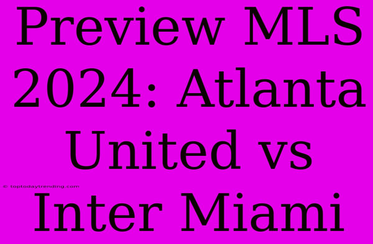 Preview MLS 2024: Atlanta United Vs Inter Miami