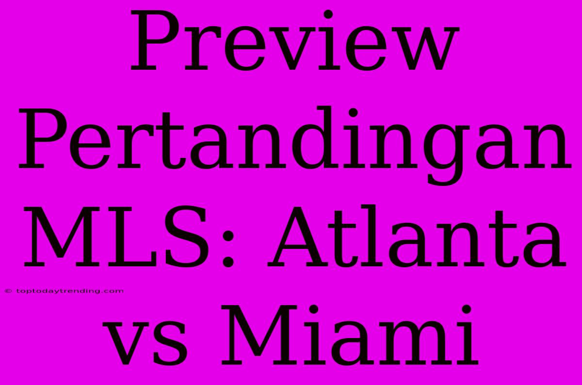 Preview Pertandingan MLS: Atlanta Vs Miami