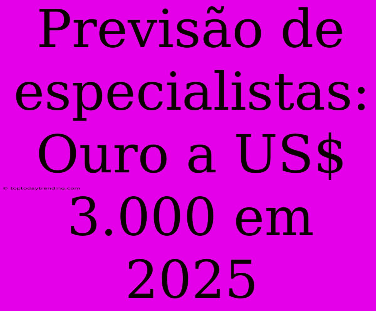 Previsão De Especialistas: Ouro A US$ 3.000 Em 2025