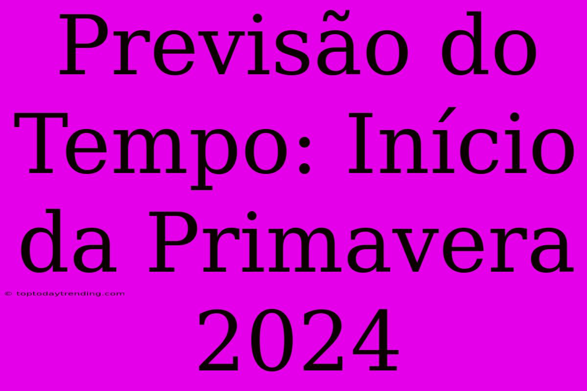 Previsão Do Tempo: Início Da Primavera 2024