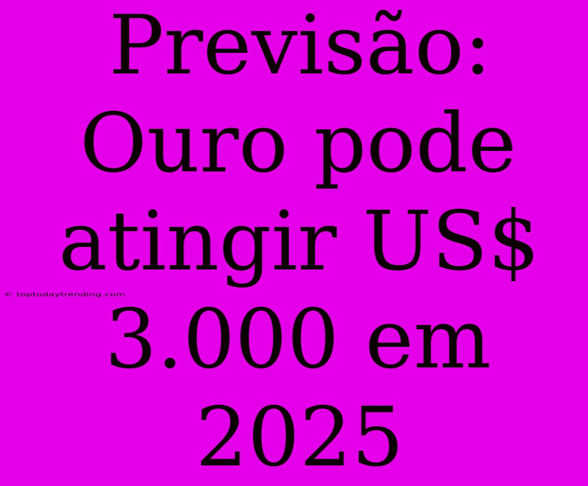 Previsão: Ouro Pode Atingir US$ 3.000 Em 2025