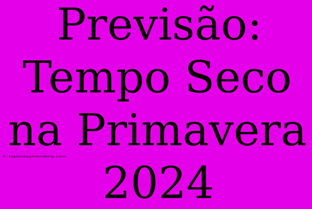 Previsão: Tempo Seco Na Primavera 2024