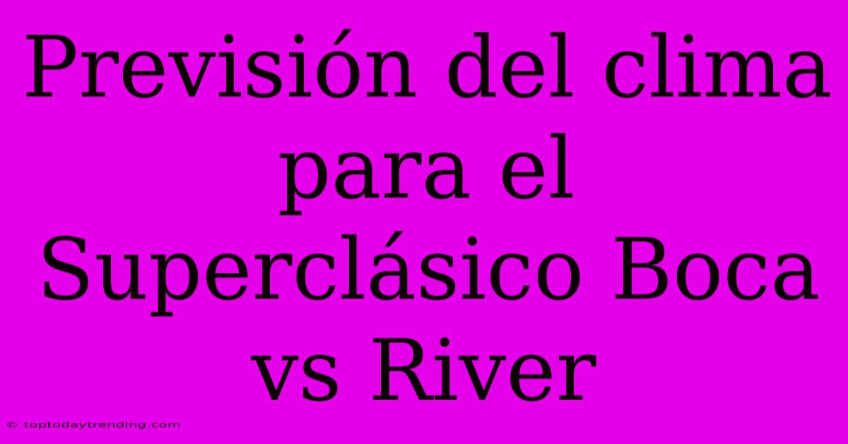 Previsión Del Clima Para El Superclásico Boca Vs River