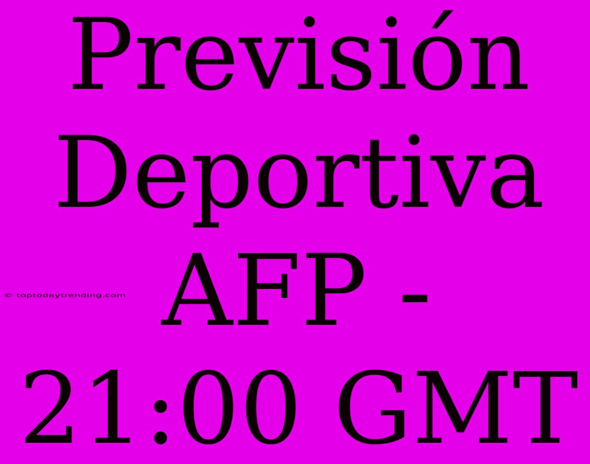 Previsión Deportiva AFP - 21:00 GMT