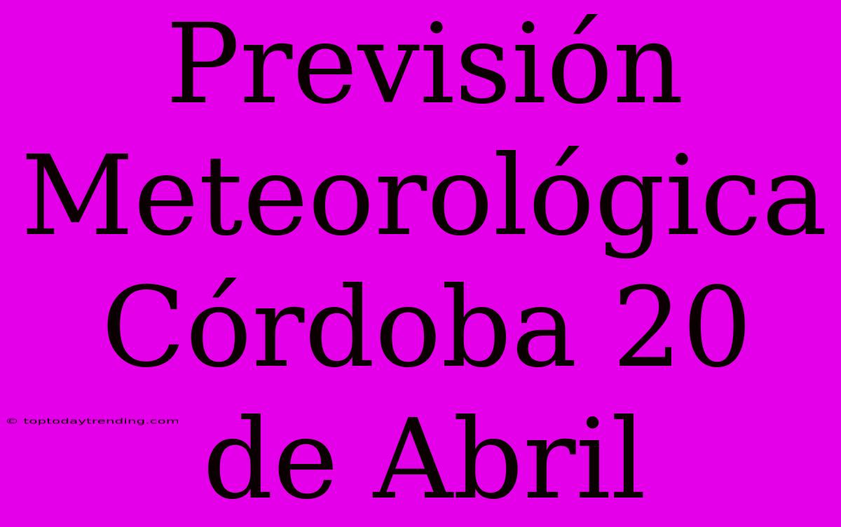 Previsión Meteorológica Córdoba 20 De Abril