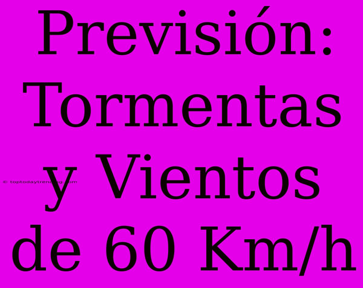 Previsión: Tormentas Y Vientos De 60 Km/h