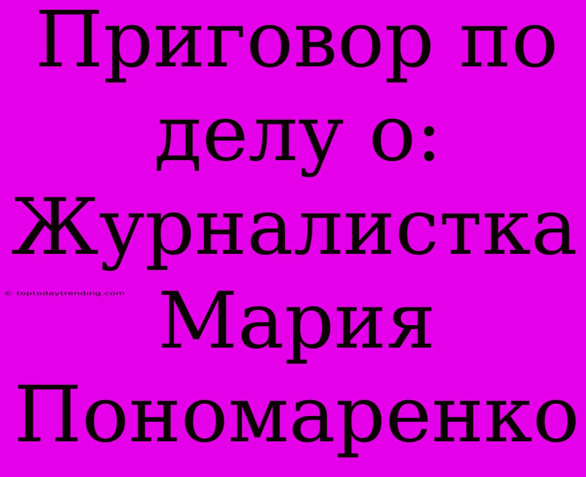 Приговор По Делу О: Журналистка Мария Пономаренко