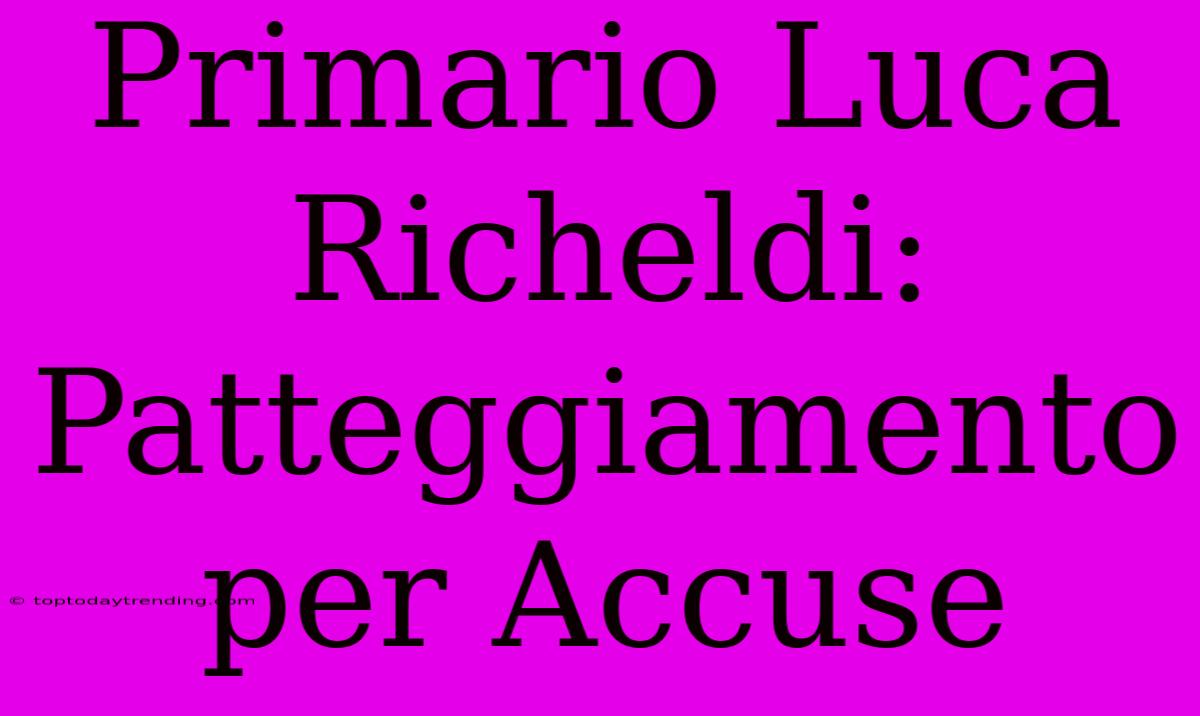 Primario Luca Richeldi: Patteggiamento Per Accuse