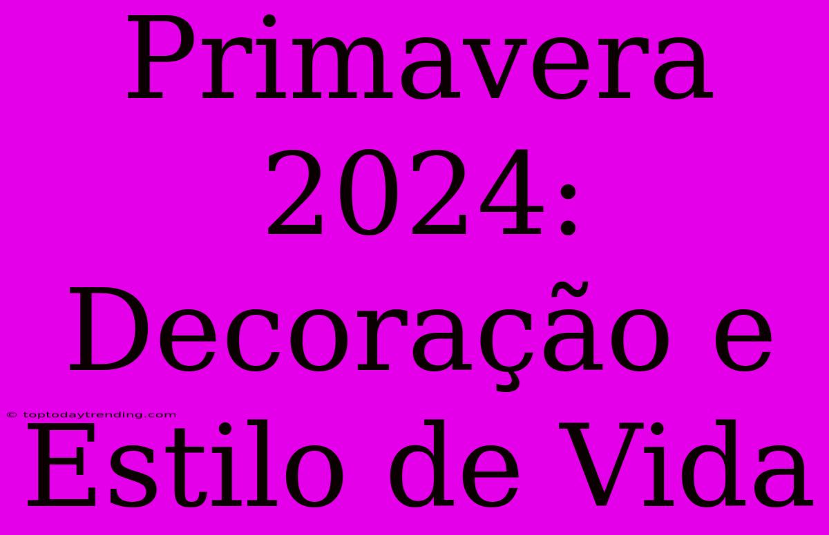 Primavera 2024: Decoração E Estilo De Vida