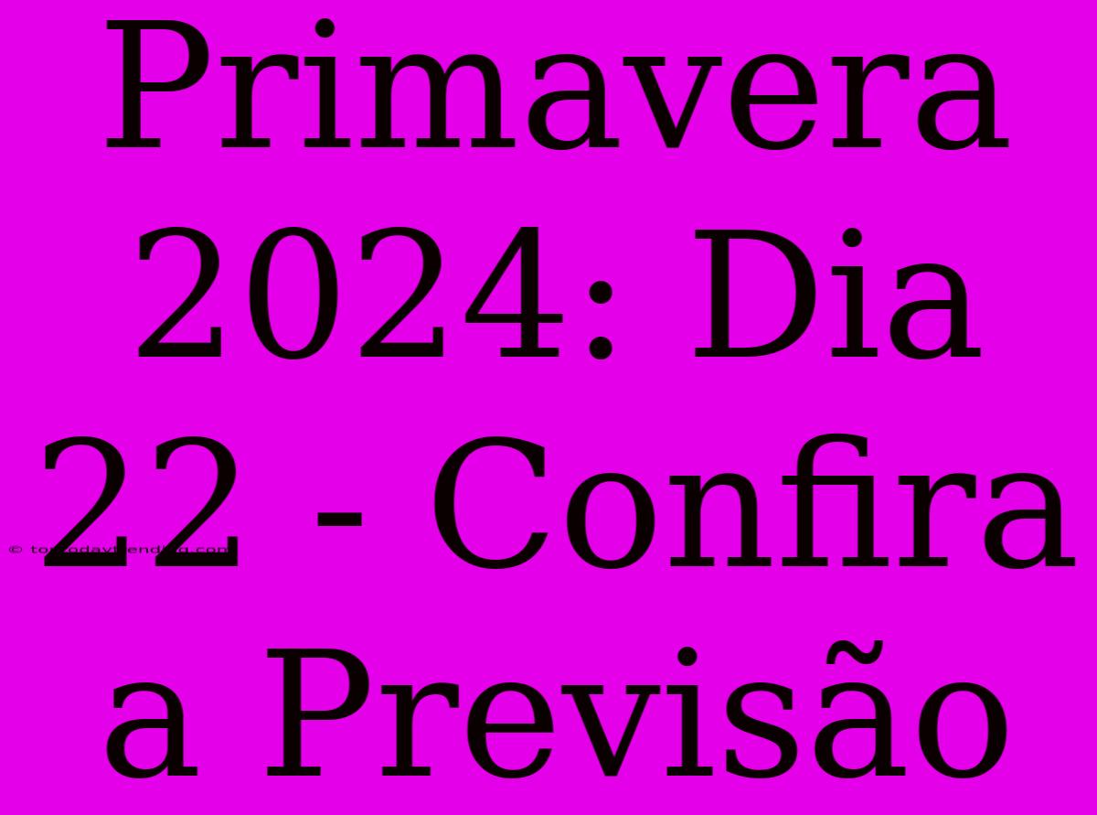 Primavera 2024: Dia 22 - Confira A Previsão