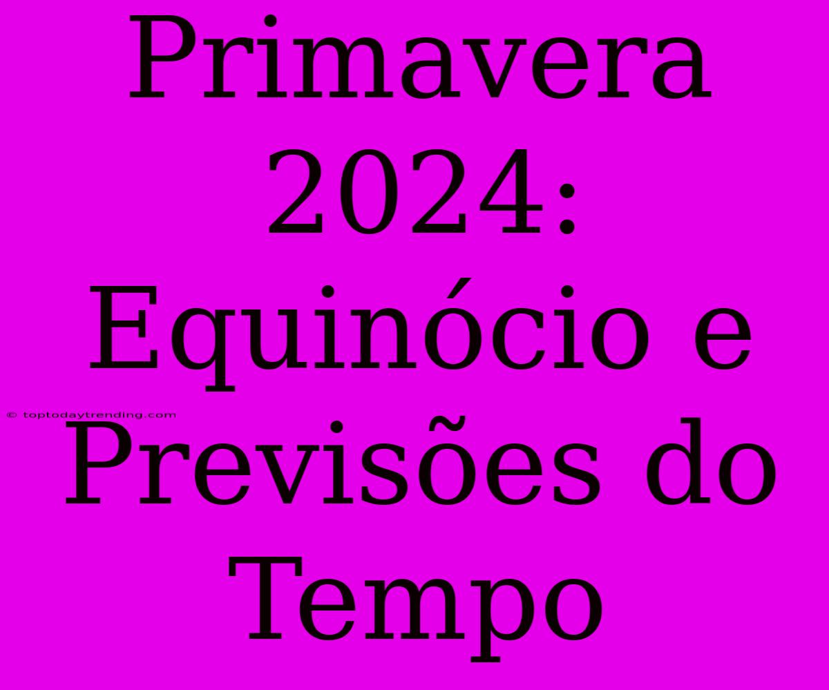 Primavera 2024: Equinócio E Previsões Do Tempo