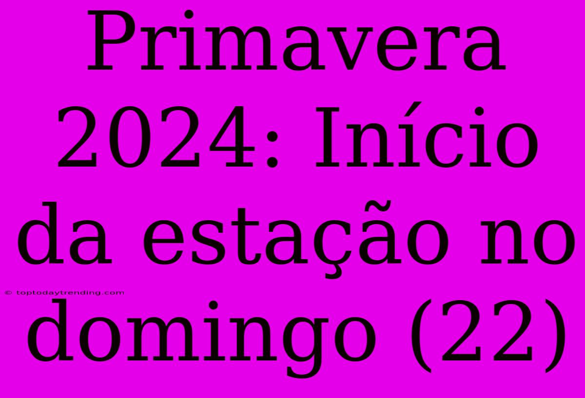 Primavera 2024: Início Da Estação No Domingo (22)