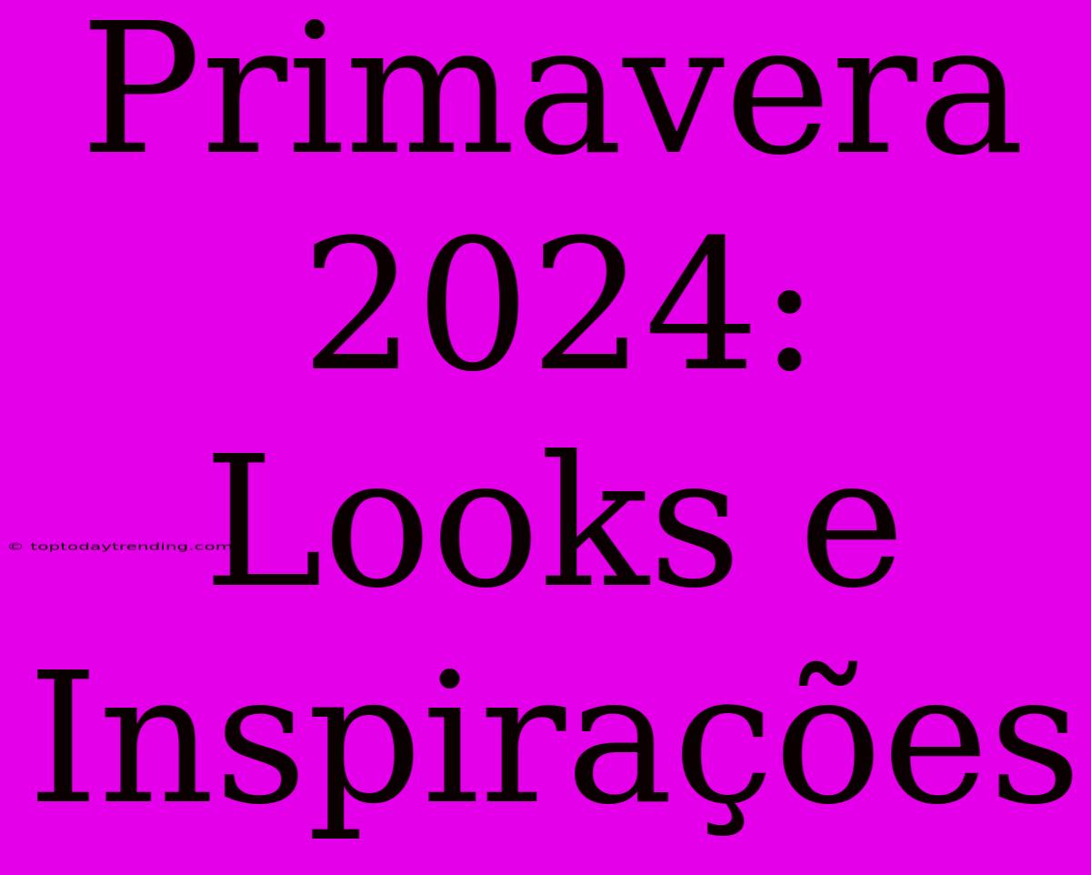 Primavera 2024: Looks E Inspirações