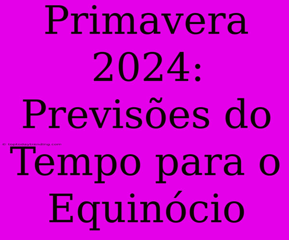 Primavera 2024: Previsões Do Tempo Para O Equinócio