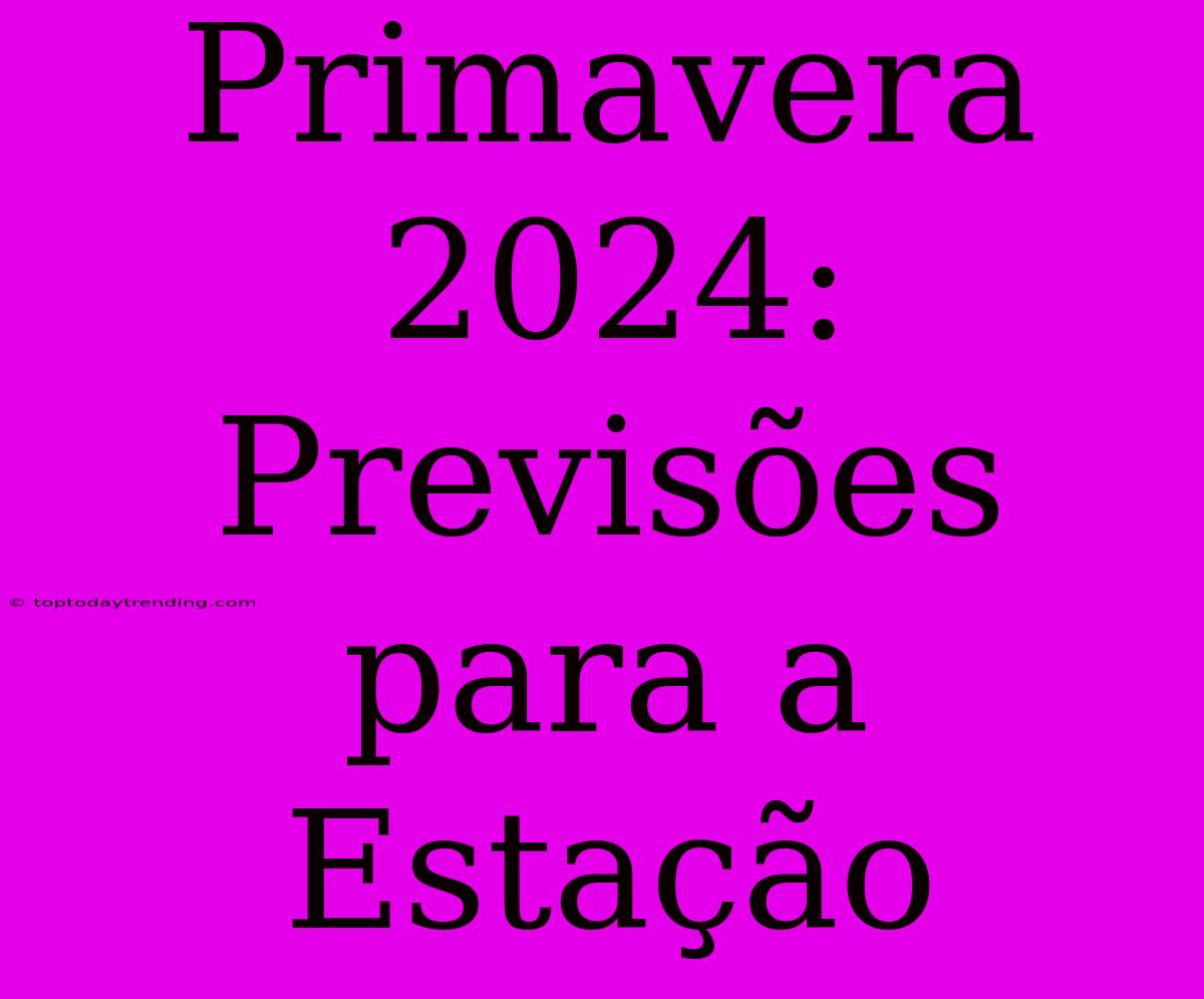 Primavera 2024: Previsões Para A Estação