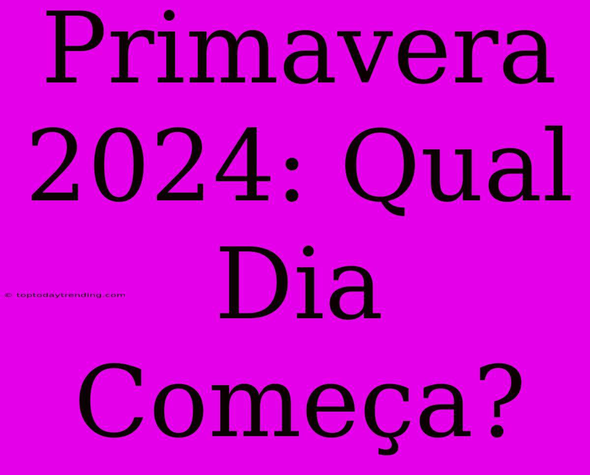 Primavera 2024: Qual Dia Começa?