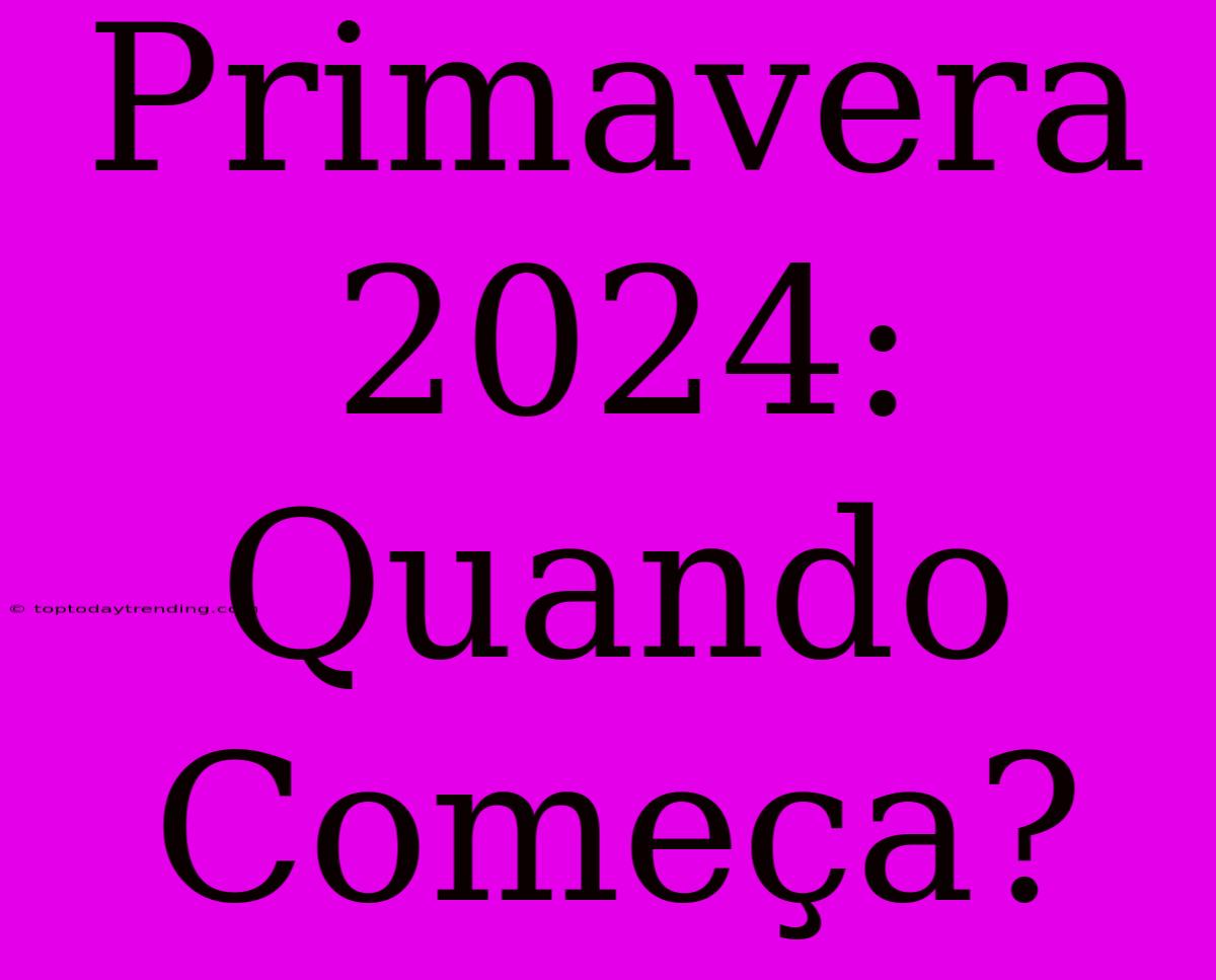 Primavera 2024: Quando Começa?