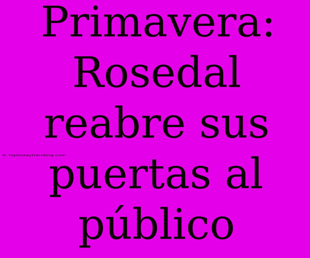 Primavera: Rosedal Reabre Sus Puertas Al Público