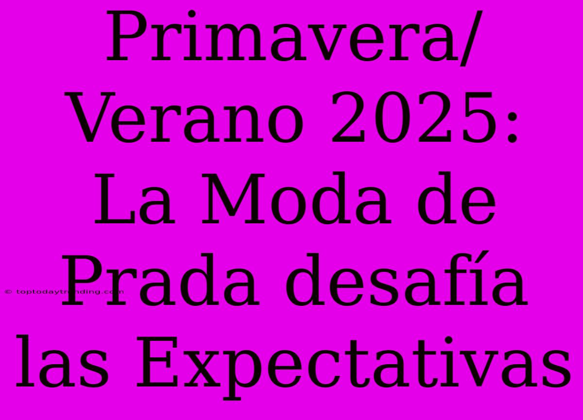 Primavera/Verano 2025: La Moda De Prada Desafía Las Expectativas