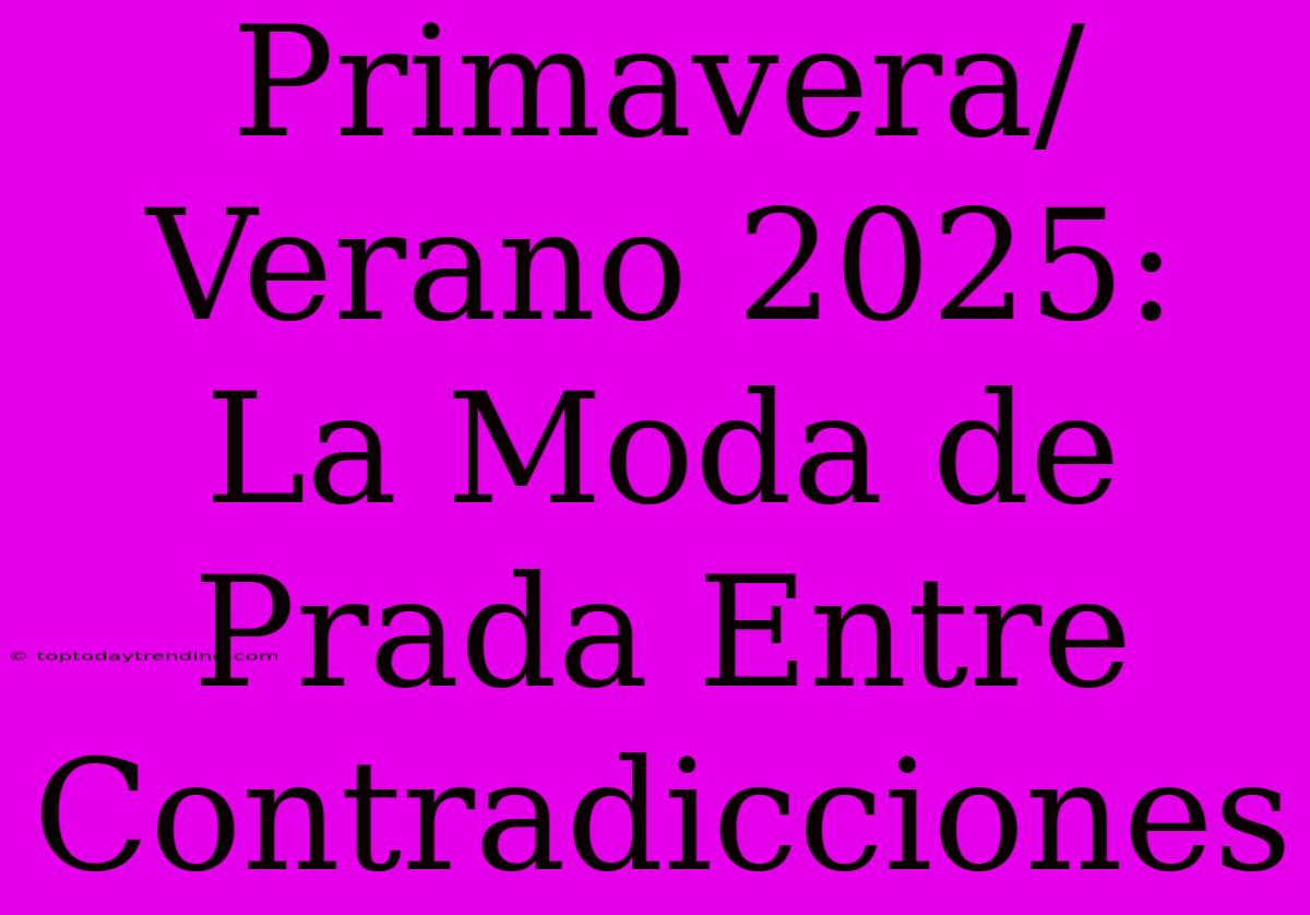 Primavera/Verano 2025: La Moda De Prada Entre Contradicciones