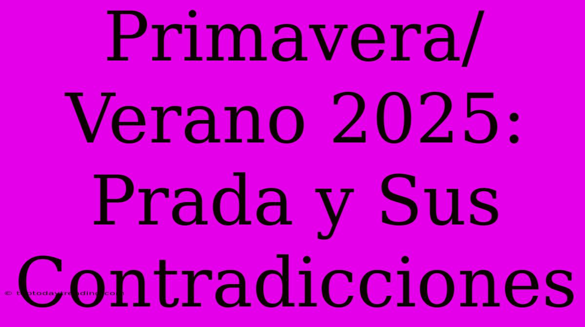 Primavera/Verano 2025: Prada Y Sus Contradicciones