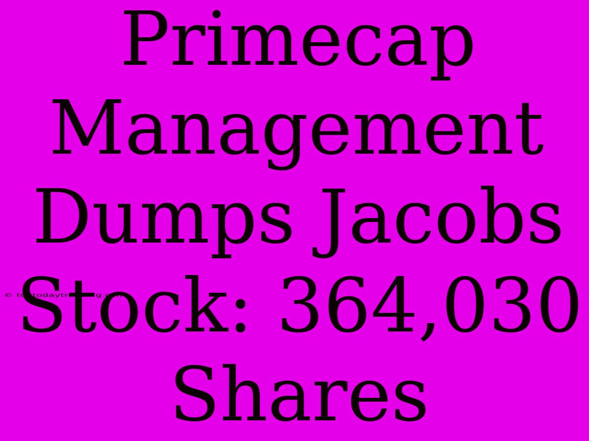 Primecap Management Dumps Jacobs Stock: 364,030 Shares