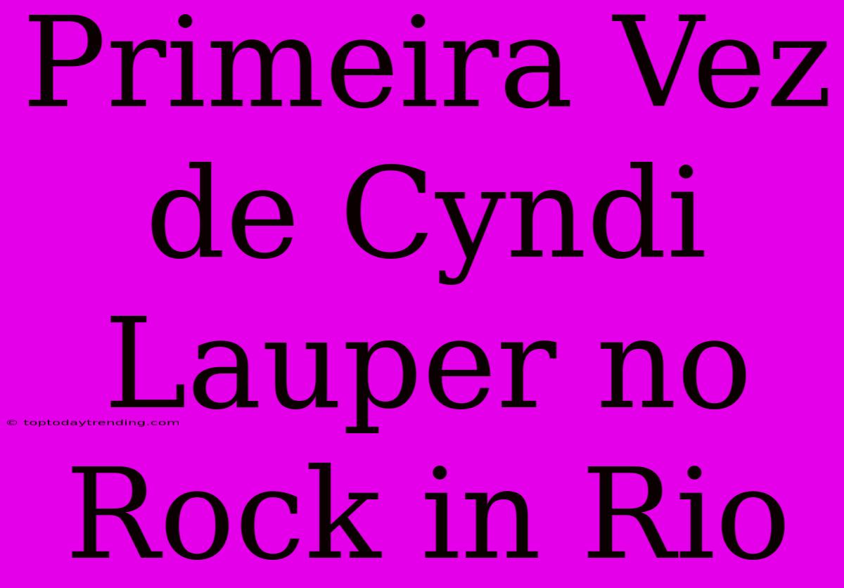 Primeira Vez De Cyndi Lauper No Rock In Rio