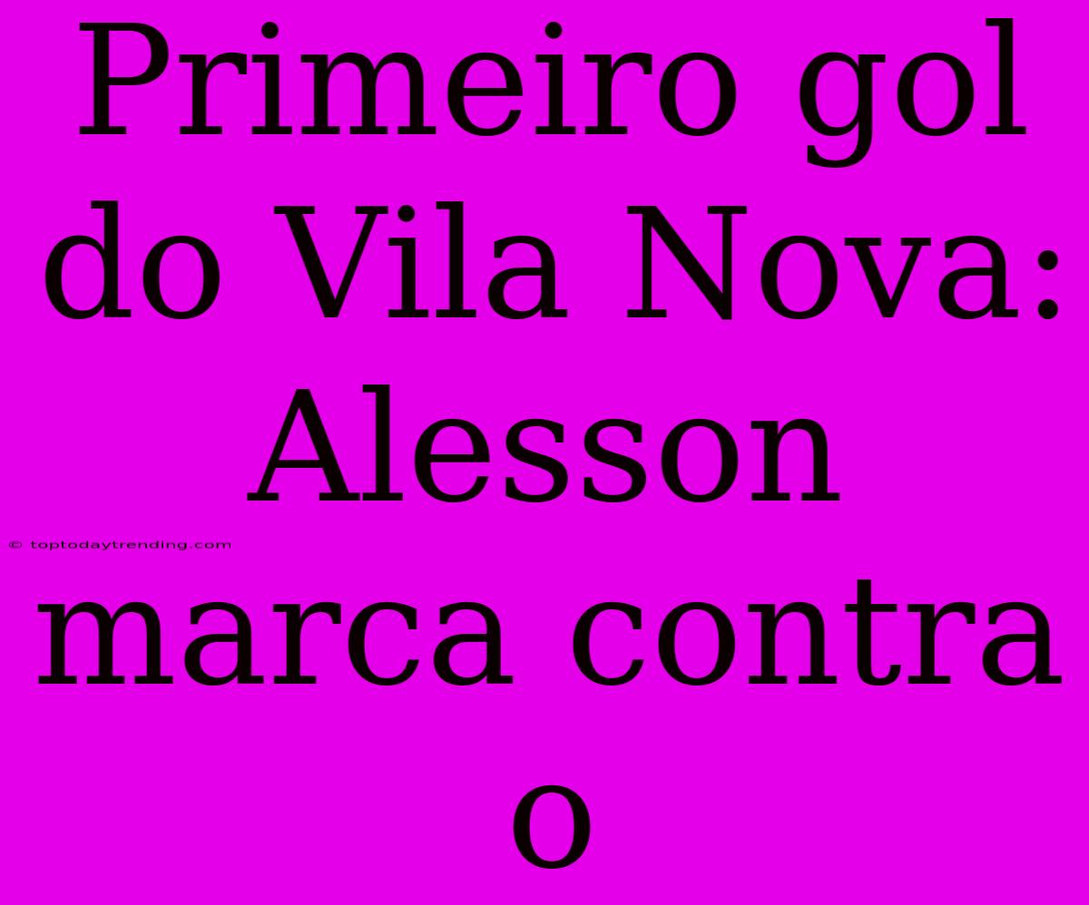 Primeiro Gol Do Vila Nova: Alesson Marca Contra O